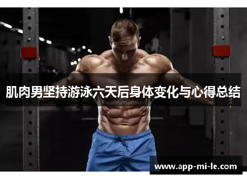 肌肉男坚持游泳六天后身体变化与心得总结