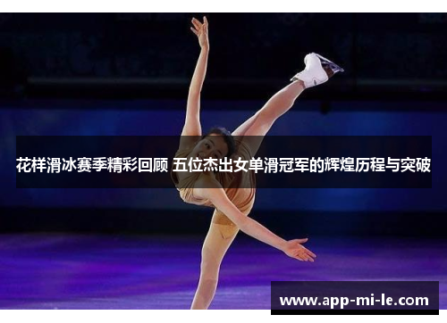 花样滑冰赛季精彩回顾 五位杰出女单滑冠军的辉煌历程与突破