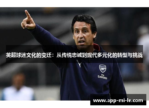英超球迷文化的变迁：从传统忠诚到现代多元化的转型与挑战