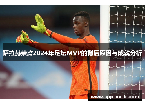 萨拉赫荣膺2024年足坛MVP的背后原因与成就分析