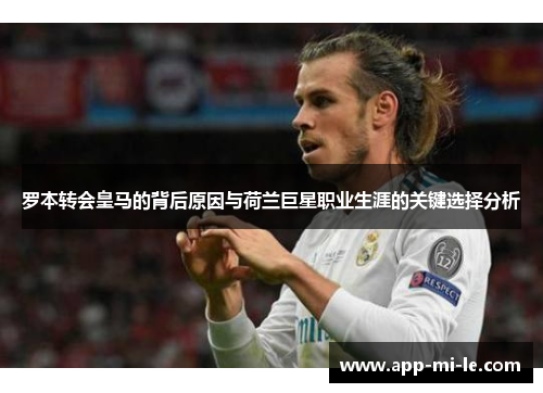 罗本转会皇马的背后原因与荷兰巨星职业生涯的关键选择分析