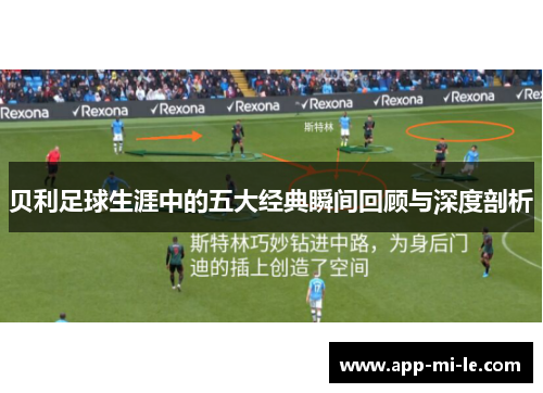 贝利足球生涯中的五大经典瞬间回顾与深度剖析