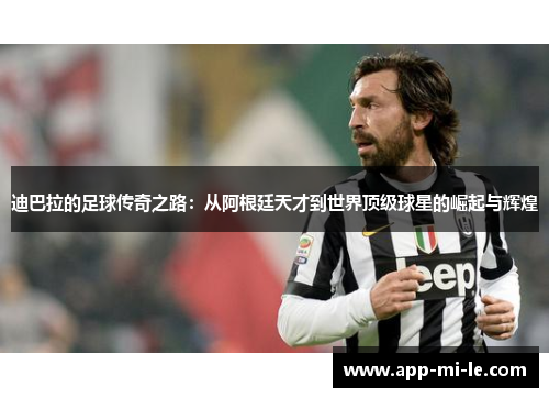 迪巴拉的足球传奇之路：从阿根廷天才到世界顶级球星的崛起与辉煌