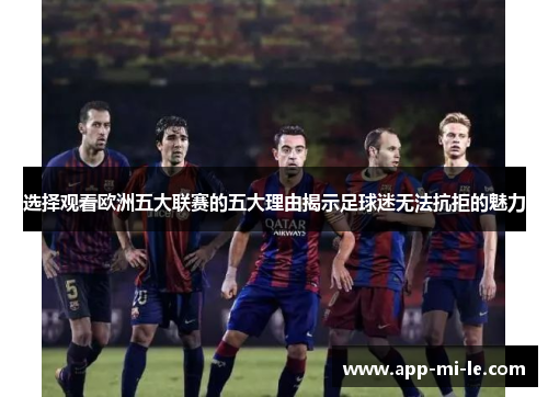 选择观看欧洲五大联赛的五大理由揭示足球迷无法抗拒的魅力
