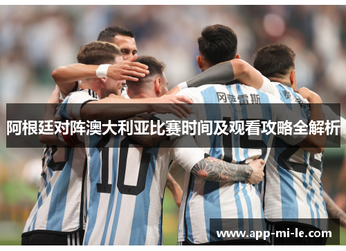 阿根廷对阵澳大利亚比赛时间及观看攻略全解析