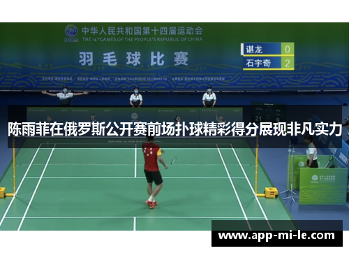 陈雨菲在俄罗斯公开赛前场扑球精彩得分展现非凡实力