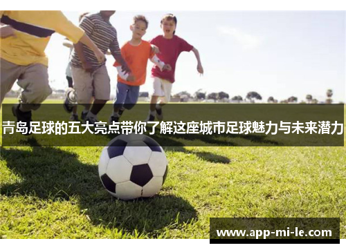 青岛足球的五大亮点带你了解这座城市足球魅力与未来潜力