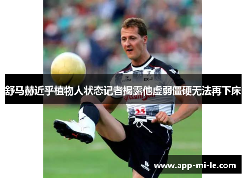 舒马赫近乎植物人状态记者揭露他虚弱僵硬无法再下床