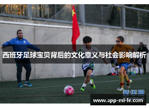 西班牙足球宝贝背后的文化意义与社会影响解析