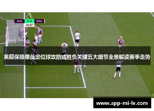 英超保级鏖战定位球攻防成胜负关键五大细节全景解读赛季走势