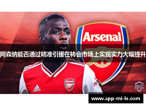 阿森纳能否通过精准引援在转会市场上实现实力大幅提升