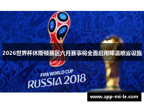 2026世界杯休斯顿赛区六月赛事将全面启用降温喷雾设施