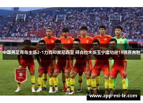 中国男足青岛主场2-1力克印度尼西亚 拜合拉木张玉宁建功迎18强赛首胜