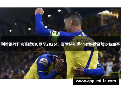 利雅得胜利官宣续约C罗至2026年 夏季将年满41岁继续征战沙特联赛