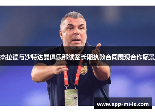 杰拉德与沙特达曼俱乐部续签长期执教合同展现合作愿景