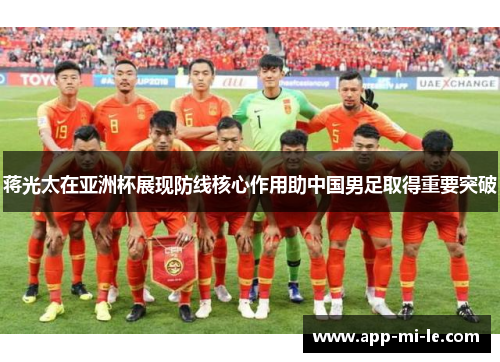 蒋光太在亚洲杯展现防线核心作用助中国男足取得重要突破