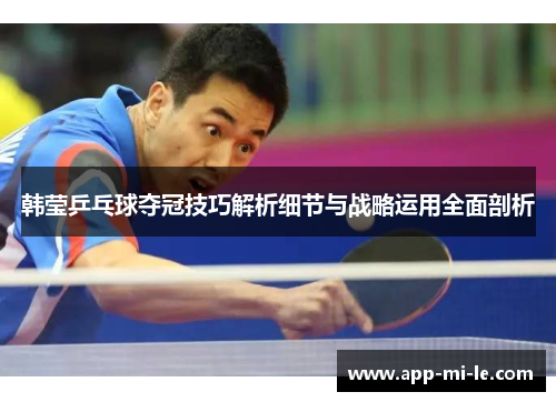 韩莹乒乓球夺冠技巧解析细节与战略运用全面剖析