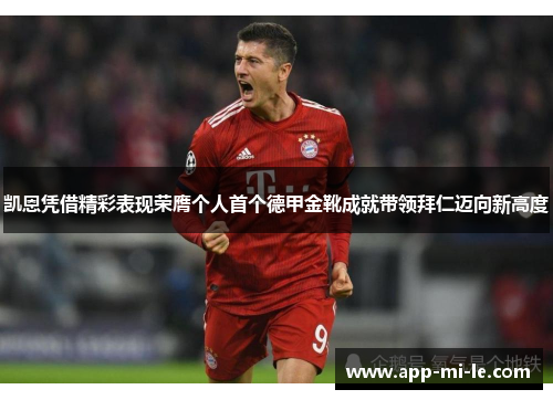凯恩凭借精彩表现荣膺个人首个德甲金靴成就带领拜仁迈向新高度